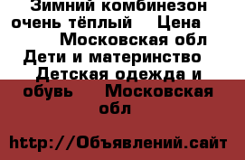 Зимний комбинезон очень тёплый  › Цена ­ 2 500 - Московская обл. Дети и материнство » Детская одежда и обувь   . Московская обл.